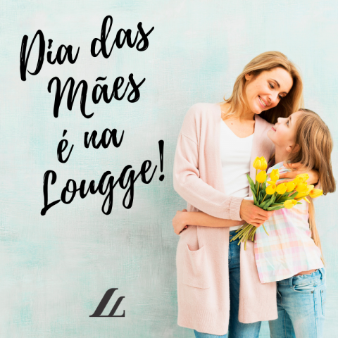 Dia das Mães é na Lougge! – Presenteie Lougge